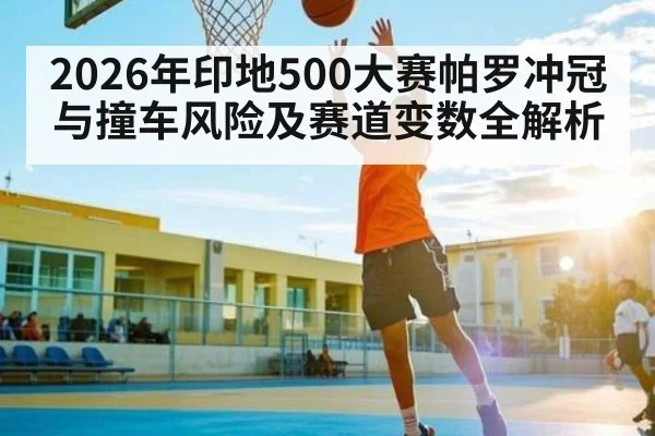2026年印地500大赛帕罗冲冠与撞车风险及赛道变数全解析